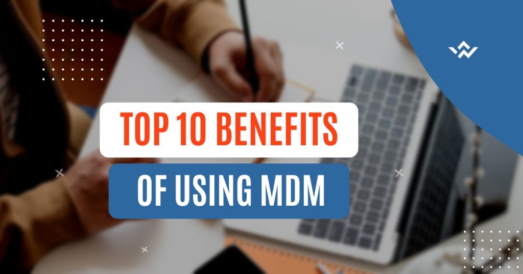 Top 10 benefits of using MDM